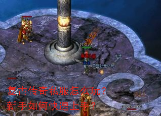 复古传奇私服怎么玩?新手如何快速上手? 复古传奇私服怎么玩?新手如何快速上手?