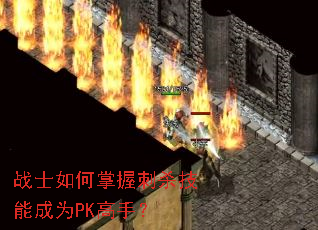 战士如何掌握刺杀技能成为PK高手? 战士如何掌握刺杀技能成为PK高手?