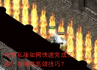 传奇私服如何快速完成任务?有哪些高效技巧? 传奇私服如何快速完成任务?有哪些高效技巧?