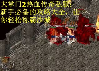 大掌门2热血传奇私服：新手必备的攻略大全，让你轻松称霸沙城