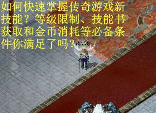 如何快速掌握传奇游戏新技能？等级限制、技能书获取和金币消耗等必备条件你满足了吗？