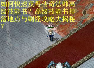 如何快速获得传奇法师高级技能书？高级技能书掉落地点与刷怪攻略大揭秘？