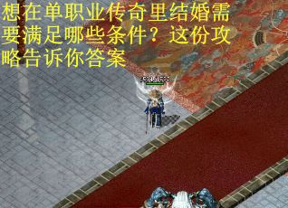 想在单职业传奇里结婚需要满足哪些条件？这份攻略告诉你答案