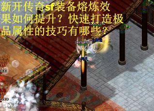 新开传奇sf装备熔炼效果如何提升？快速打造极品属性的技巧有哪些？