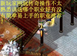 新玩家刚玩传奇操作不太熟悉该选哪个职业好有没有简单易上手的职业推荐？