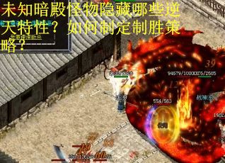 未知暗殿怪物隐藏哪些逆天特性？如何制定制胜策略？