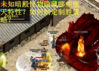 未知暗殿怪物隐藏哪些逆天特性？如何制定制胜策略？