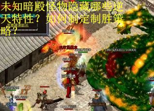 未知暗殿怪物隐藏哪些逆天特性？如何制定制胜策略？
