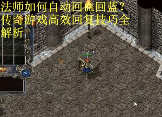 法师如何自动回血回蓝？传奇游戏高效回复技巧全解析