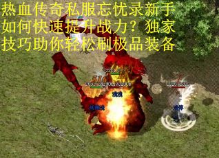 热血传奇私服忘忧录新手如何快速提升战力？独家技巧助你轻松刷极品装备