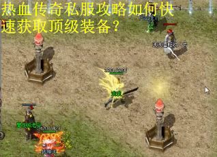 热血传奇私服攻略如何快速获取顶级装备？