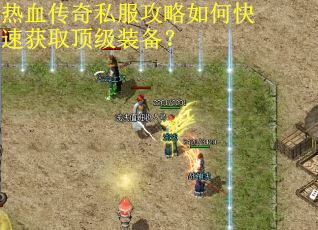 热血传奇私服攻略如何快速获取顶级装备？