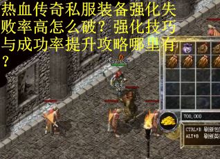 热血传奇私服装备强化失败率高怎么破？强化技巧与成功率提升攻略哪里有？