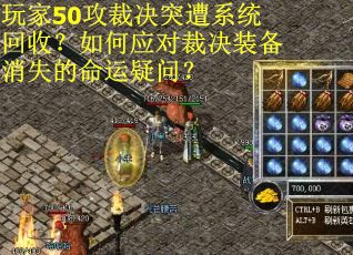 玩家50攻裁决突遭系统回收？如何应对裁决装备消失的命运疑问？