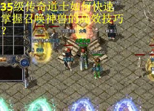 35级传奇道士如何快速掌握召唤神兽的高效技巧？
