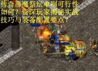 传奇恶魔祭坛单刷可行性如何？资深玩家揭秘实战技巧与装备配置要点？