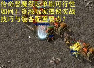 传奇恶魔祭坛单刷可行性如何？资深玩家揭秘实战技巧与装备配置要点？