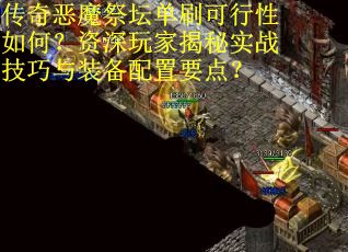 传奇恶魔祭坛单刷可行性如何？资深玩家揭秘实战技巧与装备配置要点？