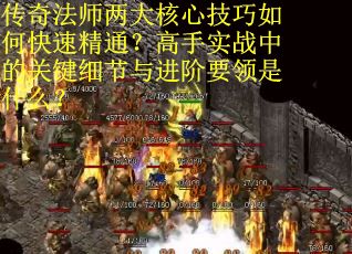 传奇法师两大核心技巧如何快速精通？高手实战中的关键细节与进阶要领是什么？