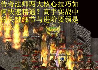传奇法师两大核心技巧如何快速精通？高手实战中的关键细节与进阶要领是什么？