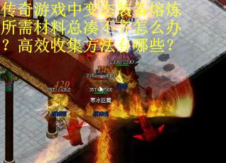 传奇游戏中变态装备熔炼所需材料总凑不齐怎么办？高效收集方法有哪些？