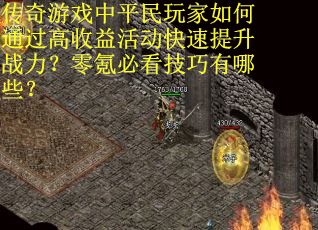 传奇游戏中平民玩家如何通过高收益活动快速提升战力？零氪必看技巧有哪些？