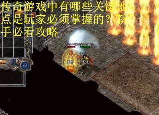 传奇游戏中有哪些关键地点是玩家必须掌握的？新手必看攻略
