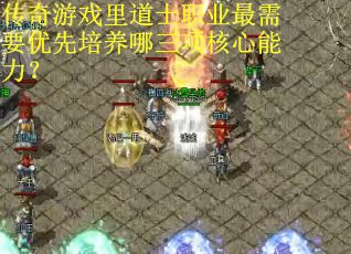 传奇游戏里道士职业最需要优先培养哪三项核心能力？