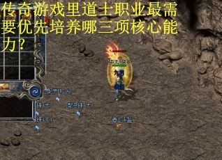 传奇游戏里道士职业最需要优先培养哪三项核心能力？