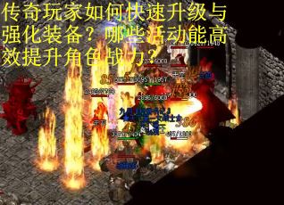 传奇玩家如何快速升级与强化装备？哪些活动能高效提升角色战力？