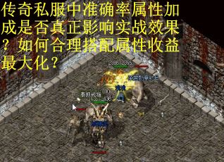 传奇私服中准确率属性加成是否真正影响实战效果？如何合理搭配属性收益最大化？