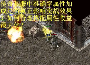 传奇私服中准确率属性加成是否真正影响实战效果？如何合理搭配属性收益最大化？