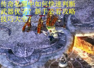 传奇私服中如何快速判断武器优劣？新手必看攻略技巧大全？