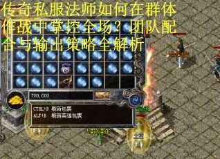 传奇私服法师如何在群体作战中掌控全场？团队配合与输出策略全解析