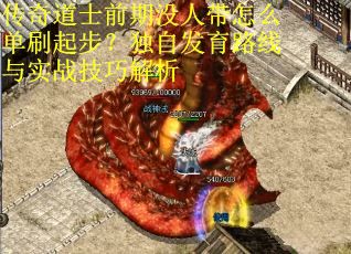 传奇道士前期没人带怎么单刷起步？独自发育路线与实战技巧解析