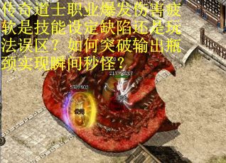 传奇道士职业爆发伤害疲软是技能设定缺陷还是玩法误区？如何突破输出瓶颈实现瞬间秒怪？
