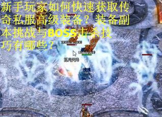 新手玩家如何快速获取传奇私服高级装备？装备副本挑战与BOSS击杀技巧有哪些？