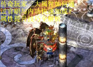 传奇玩家三大属性如何通过官职与内功快速加成？属性提升技巧全解析