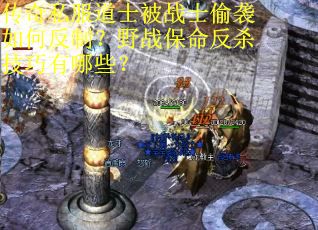 传奇私服道士被战士偷袭如何反制？野战保命反杀技巧有哪些？