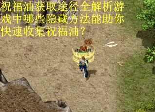 祝福油获取途径全解析游戏中哪些隐藏方法能助你快速收集祝福油？