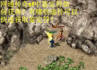 网通传奇sf中鉴定符如何获得？有哪些途径可以快速获取鉴定符？