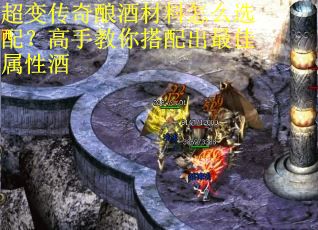 超变传奇酿酒材料怎么选配？高手教你搭配出最佳属性酒