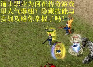 道士职业为何在传奇游戏里人气爆棚？隐藏技能与实战攻略你掌握了吗？