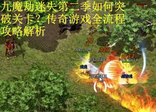 九魔劫迷失第二季如何突破关卡？传奇游戏全流程攻略解析