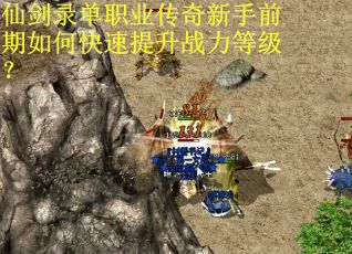 仙剑录单职业传奇新手前期如何快速提升战力等级？