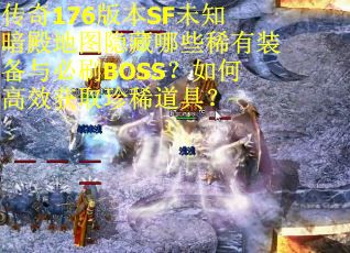 传奇176版本SF未知暗殿地图隐藏哪些稀有装备与必刷BOSS？如何高效获取珍稀道具？
