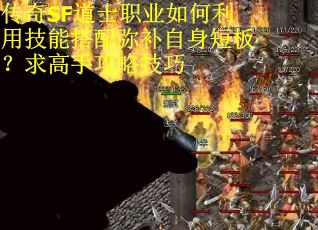传奇SF道士职业如何利用技能搭配弥补自身短板？求高手攻略技巧