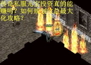 传奇私服元宝投资真的能赚吗？如何规划收益最大化攻略？