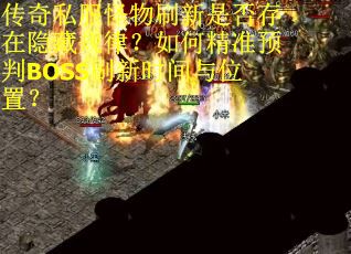 传奇私服怪物刷新是否存在隐藏规律？如何精准预判BOSS刷新时间与位置？
