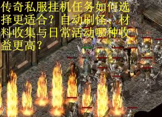 传奇私服挂机任务如何选择更适合？自动刷怪、材料收集与日常活动哪种收益更高？